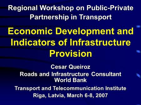 Economic Development and Indicators of Infrastructure Provision Regional Workshop on Public-Private Partnership in Transport Cesar Queiroz Roads and Infrastructure.