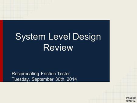 P15660 9/30/14 System Level Design Review Reciprocating Friction Tester Tuesday, September 30th, 2014.