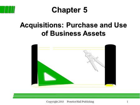 Copyright 2003 Prentice Hall Publishing1 Chapter 5 Acquisitions: Purchase and Use of Business Assets.