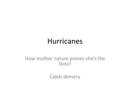 Hurricanes How mother nature proves she’s the boss! Caleb demery.