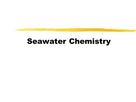 Seawater Chemistry. Seawater overview  The characteristics of seawater are due both to the nature of pure water and to the materials dissolved in it.