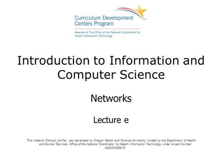 Introduction to Information and Computer Science Networks Lecture e This material (Comp4_Unit7e) was developed by Oregon Health and Science University,