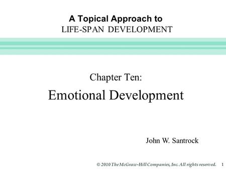 Slide 1 © 2010 The McGraw-Hill Companies, Inc. All rights reserved. 1 A Topical Approach to LIFE-SPAN DEVELOPMENT Chapter Ten: Emotional Development John.