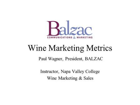 Wine Marketing Metrics Paul Wagner, President, BALZAC Instructor, Napa Valley College Wine Marketing & Sales.