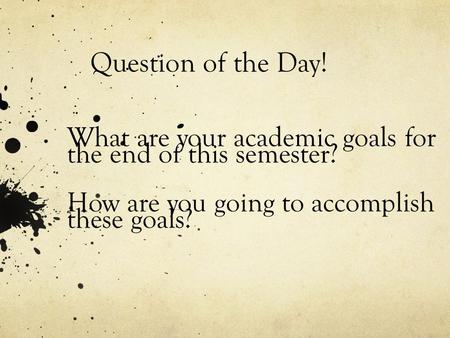 Question of the Day! What are your academic goals for the end of this semester? How are you going to accomplish these goals?