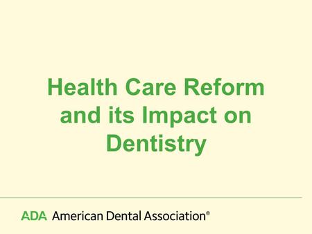 Health Care Reform and its Impact on Dentistry. © 2010 American Dental Association, All Rights Reserved November, 2008 – The Political Landscape Highest.