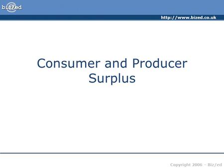 Copyright 2006 – Biz/ed Consumer and Producer Surplus.