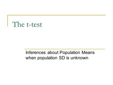 The t-test Inferences about Population Means when population SD is unknown.