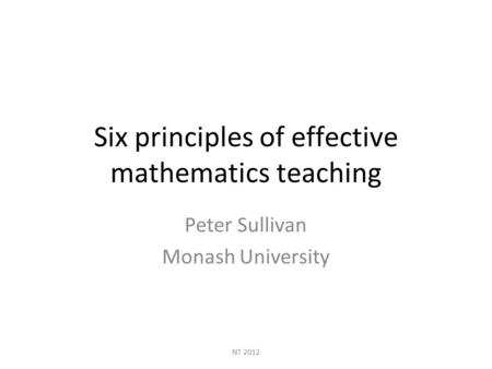 NT 2012 Six principles of effective mathematics teaching Peter Sullivan Monash University.