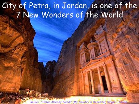 Music: Helwa Already Baladi (My Country is Beautiful) Singer: Dalidá City of Petra, in Jordan, is one of the 7 New Wonders of the World.