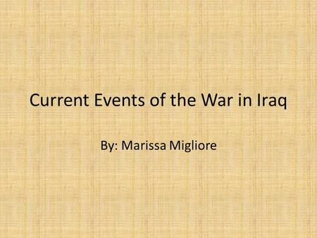 Current Events of the War in Iraq By: Marissa Migliore.