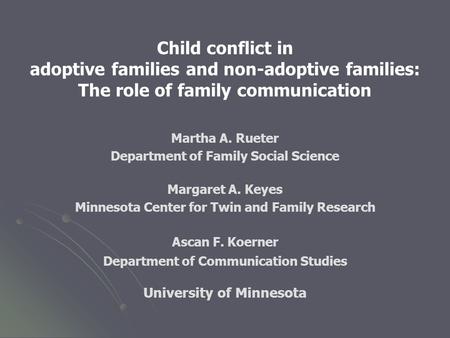 Child conflict in adoptive families and non-adoptive families: The role of family communication Martha A. Rueter Department of Family Social Science Margaret.