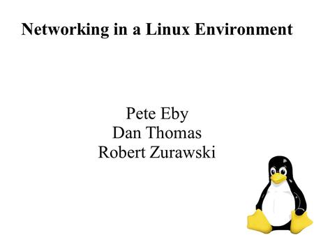 Networking in a Linux Environment Pete Eby Dan Thomas Robert Zurawski.