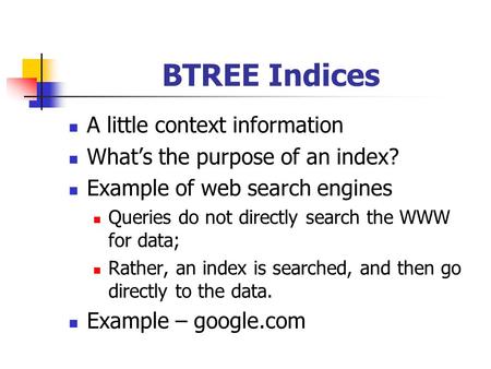 BTREE Indices A little context information What’s the purpose of an index? Example of web search engines Queries do not directly search the WWW for data;