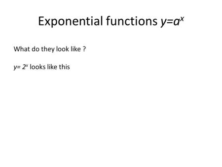 Exponential functions y=a x What do they look like ? y= 2 x looks like this.