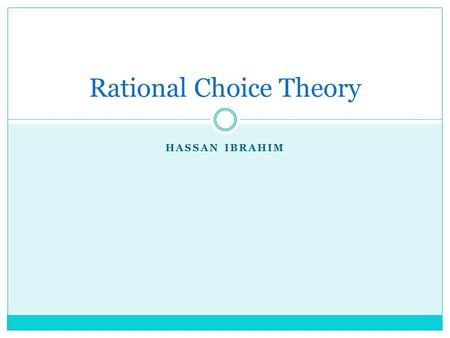 HASSAN IBRAHIM Rational Choice Theory. What is it ? Well rational choice theory is a one of the four main theories of voting behaviour It is when a the.