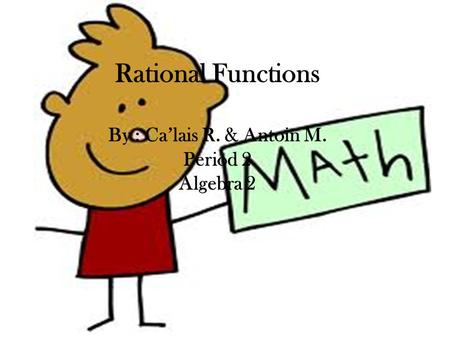 Rational Functions By : Ca’lais R. & Antoin M. Period 2 Algebra 2.