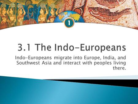 Indo-Europeans migrate into Europe, India, and Southwest Asia and interact with peoples living there.