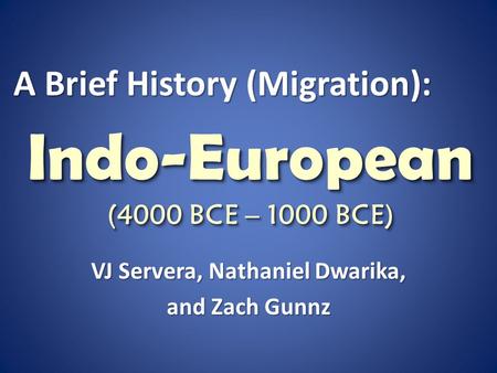 Indo-European (4000 BCE – 1000 BCE) VJ Servera, Nathaniel Dwarika, and Zach Gunnz A Brief History (Migration):