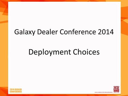 Galaxy Dealer Conference 2014 Deployment Choices.