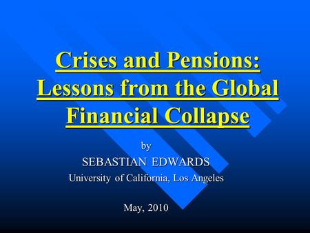 Crises and Pensions: Lessons from the Global Financial Collapse by SEBASTIAN EDWARDS University of California, Los Angeles May, 2010.
