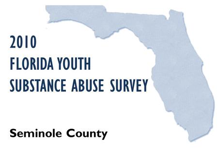 2010 FLORIDA YOUTH SUBSTANCE ABUSE SURVEY Seminole County.