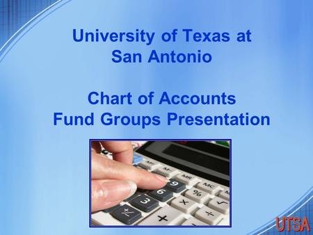 University of Texas at San Antonio Chart of Accounts Fund Groups Presentation.
