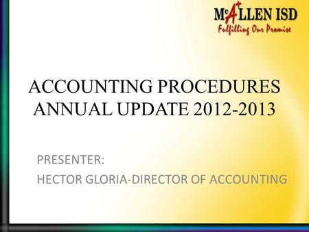 ACCOUNTING PROCEDURES ANNUAL UPDATE 2012-2013 PRESENTER: HECTOR GLORIA-DIRECTOR OF ACCOUNTING.