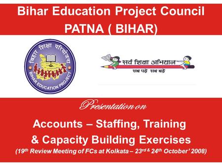 Bihar Education Project Council PATNA ( BIHAR) Presentation on Accounts – Staffing, Training & Capacity Building Exercises (19 th Review Meeting of FCs.