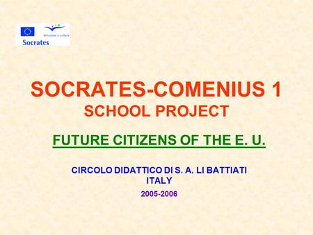 SOCRATES-COMENIUS 1 SCHOOL PROJECT FUTURE CITIZENS OF THE E. U. CIRCOLO DIDATTICO DI S. A. LI BATTIATI ITALY 2005-2006.