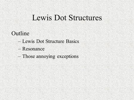 Lewis Dot Structures Outline –Lewis Dot Structure Basics –Resonance –Those annoying exceptions.