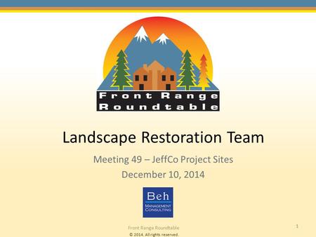 © 2014. All rights reserved. Front Range Roundtable 1 Landscape Restoration Team Meeting 49 – JeffCo Project Sites December 10, 2014.