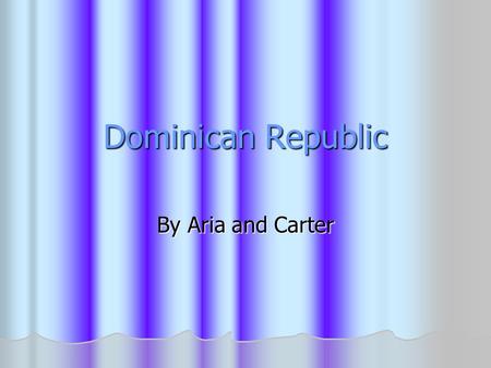 Dominican Republic By Aria and Carter.