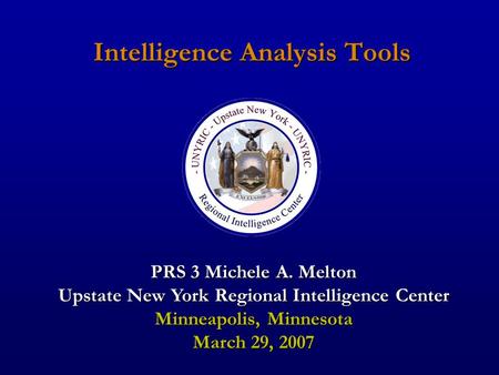 Intelligence Analysis Tools PRS 3 Michele A. Melton Upstate New York Regional Intelligence Center Minneapolis, Minnesota March 29, 2007.