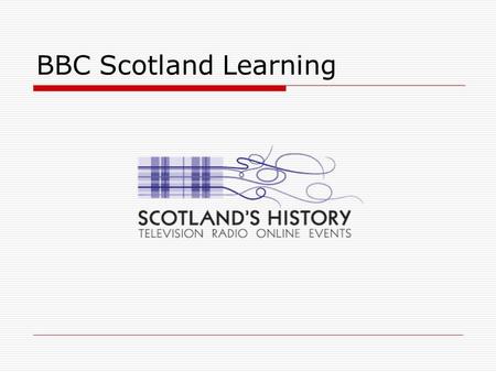 BBC Scotland Learning.  bbc.co.uk/scotland/learning bbc.co.uk/scotland/learning  The portal for all BBC Scotland Learning content  Search by: - Age.