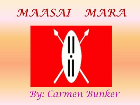 MAASAI MARA By: Carmen Bunker MAASA I Mara : People “Maa” is the language spoken by the Maasai Mara people. Maasai Mara people are safe from wild animals.