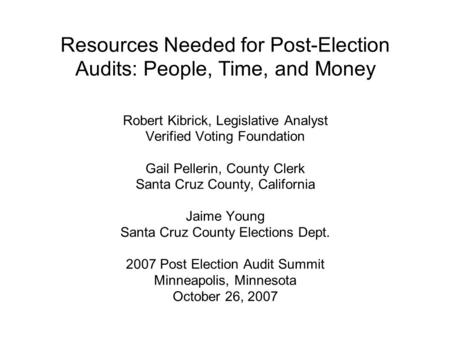 Resources Needed for Post-Election Audits: People, Time, and Money Robert Kibrick, Legislative Analyst Verified Voting Foundation Gail Pellerin, County.