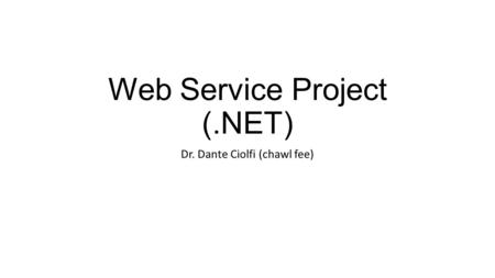Web Service Project (.NET) Dr. Dante Ciolfi (chawl fee)