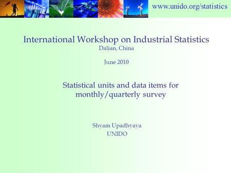 Www.unido.org/statistics International Workshop on Industrial Statistics Dalian, China June 2010 Shyam Upadhyaya UNIDO Statistical units and data items.