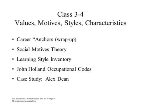 Class 3-4 Values, Motives, Styles, Characteristics Life Transitions, Career Decisions, and the Workplace Motivation and Learning Style Career “Anchors.