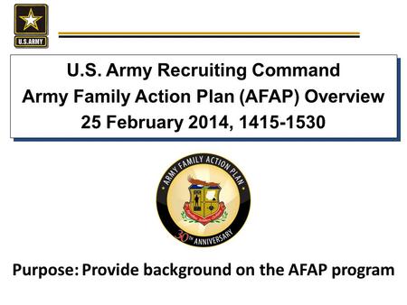 U.S. Army Recruiting Command Army Family Action Plan (AFAP) Overview 25 February 2014, 1415-1530 U.S. Army Recruiting Command Army Family Action Plan (AFAP)