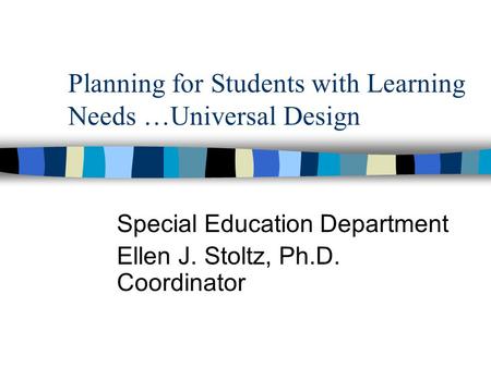 Planning for Students with Learning Needs …Universal Design Special Education Department Ellen J. Stoltz, Ph.D. Coordinator.