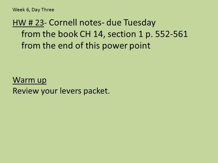 HW # 23- Cornell notes- due Tuesday from the book CH 14, section 1 p. 552-561 from the end of this power point Warm up Review your levers packet. Week.