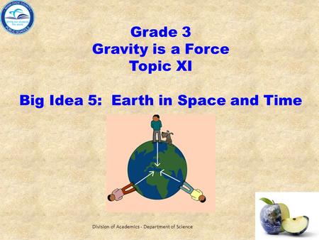 Grade 3 Gravity is a Force Topic XI Big Idea 5: Earth in Space and Time Division of Academics - Department of Science.