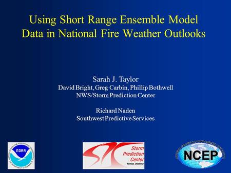 Using Short Range Ensemble Model Data in National Fire Weather Outlooks Sarah J. Taylor David Bright, Greg Carbin, Phillip Bothwell NWS/Storm Prediction.