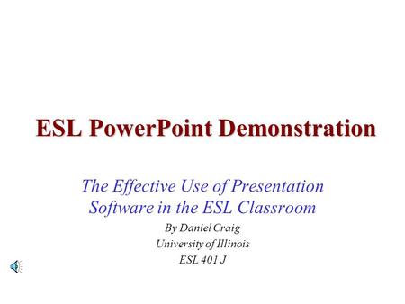 ESL PowerPoint Demonstration The Effective Use of Presentation Software in the ESL Classroom By Daniel Craig University of Illinois ESL 401 J.