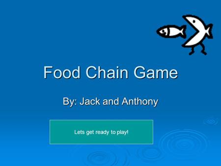 Food Chain Game By: Jack and Anthony Lets get ready to play!