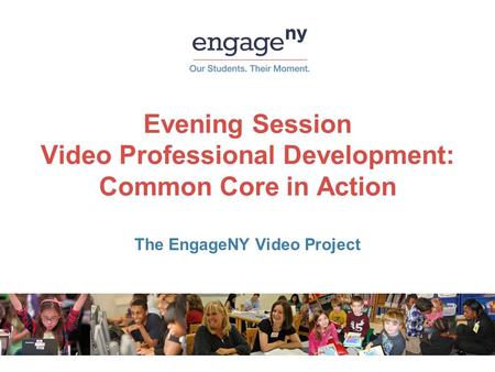 Evening Session Video Professional Development: Common Core in Action The EngageNY Video Project.