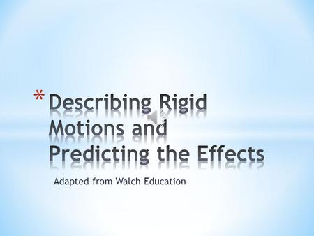 Adapted from Walch Education 1.4.1: Describing Rigid Motions and Predicting the Effects 2 Rigid motions are transformations that don’t affect an object’s.