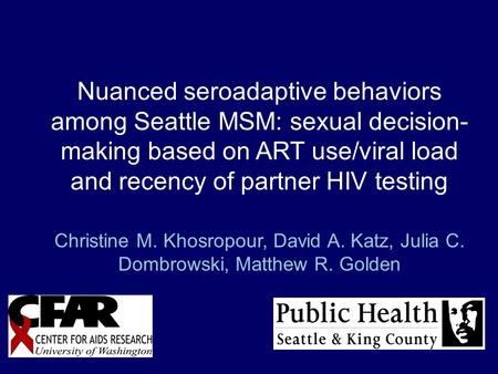 Nuanced seroadaptive behaviors among Seattle MSM: sexual decision- making based on ART use/viral load and recency of partner HIV testing Christine M. Khosropour,